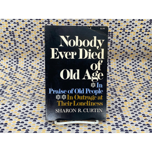 Nobody Ever Died Of Old Age: In Praise Of Old People... - Sharon R. Curtin