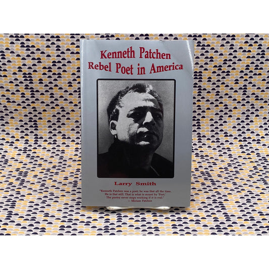 Kenneth Patchen: Rebel Poet In America - Larry Smith - Bottom Dog Press Edition