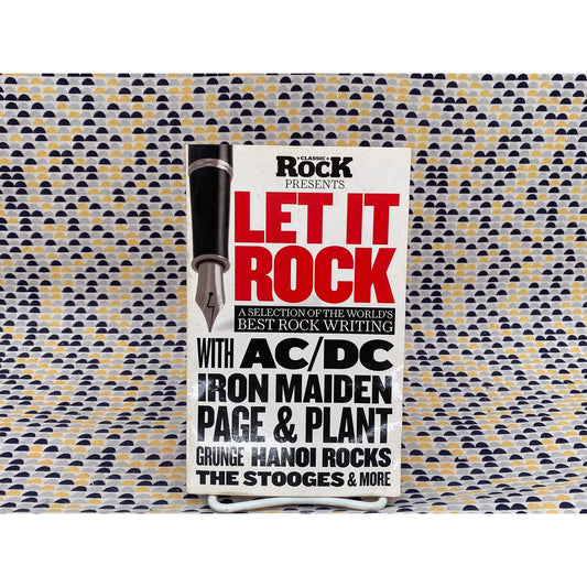 Classic Rock Presents Let It Rock: A Selection Of The World's Best Rock Writing - Scott Rowley, editor in chief - Vintage Paperback Book